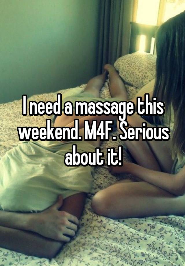 I need a massage this weekend. M4F. Serious about it!