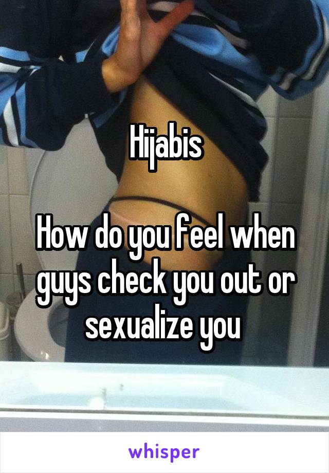 Hijabis

How do you feel when guys check you out or sexualize you 