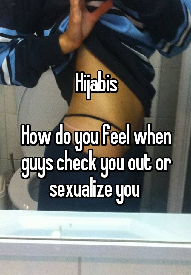 Hijabis

How do you feel when guys check you out or sexualize you 