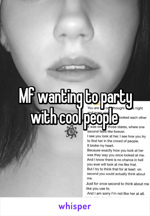 Mf wanting to party with cool people 