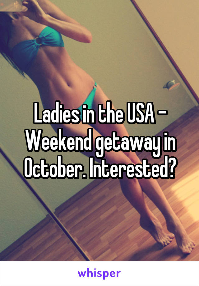 Ladies in the USA - Weekend getaway in October. Interested?