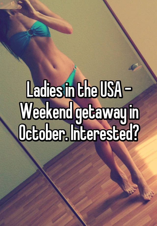 Ladies in the USA - Weekend getaway in October. Interested?