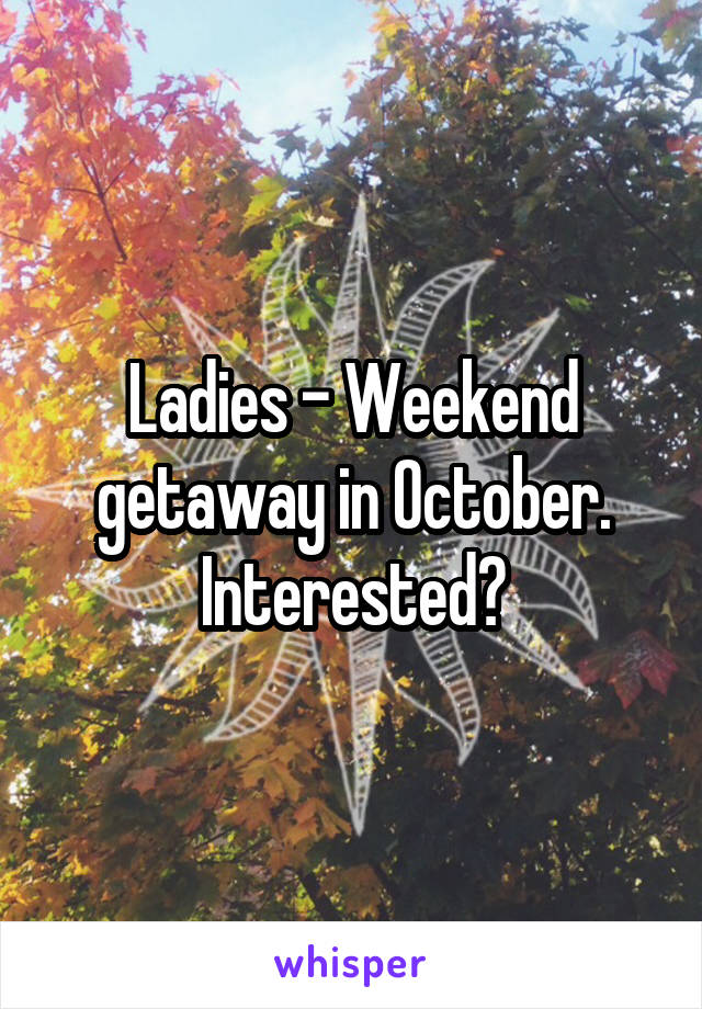 Ladies - Weekend getaway in October. Interested?