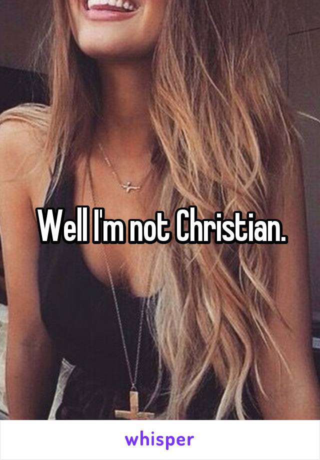 Well I'm not Christian.