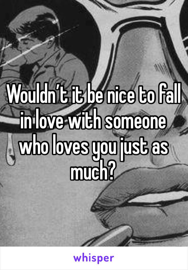 Wouldn’t it be nice to fall in love with someone who loves you just as much? 