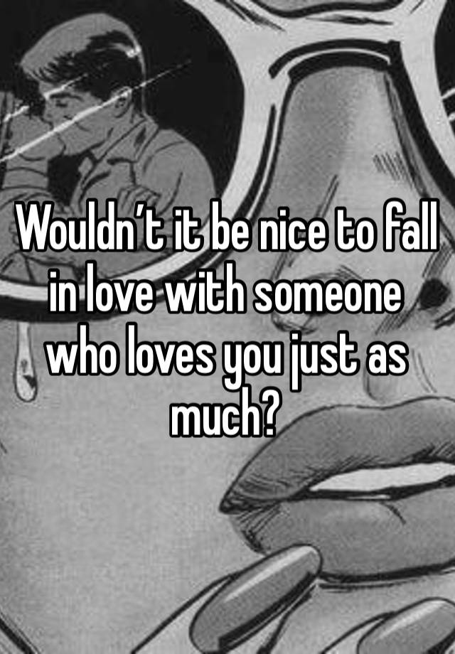 Wouldn’t it be nice to fall in love with someone who loves you just as much? 