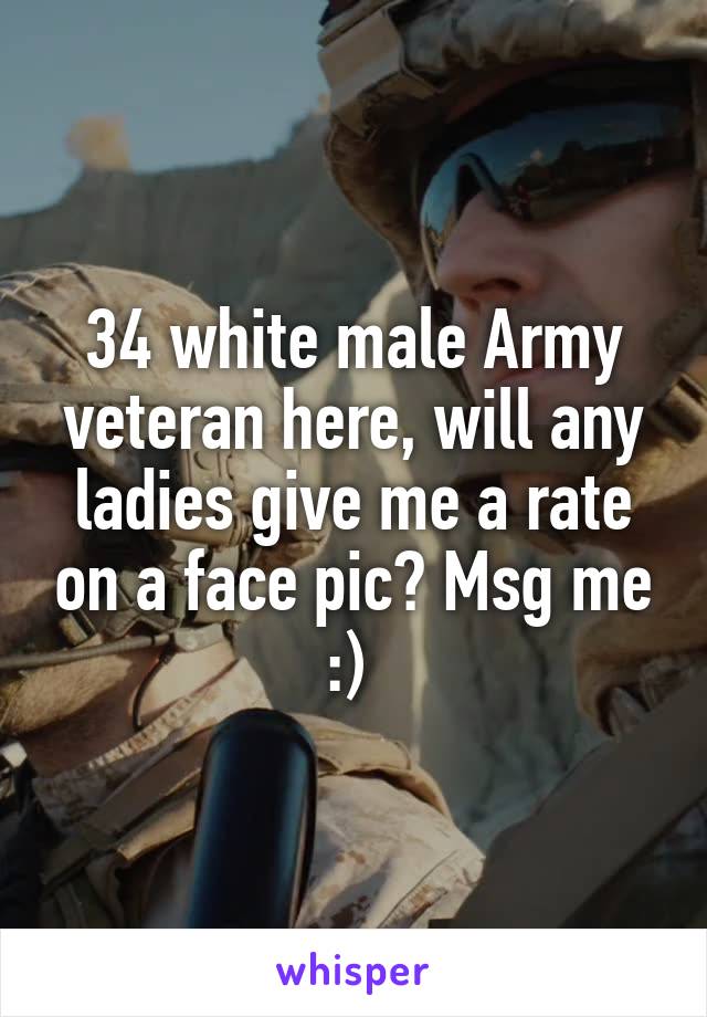 34 white male Army veteran here, will any ladies give me a rate on a face pic? Msg me :) 