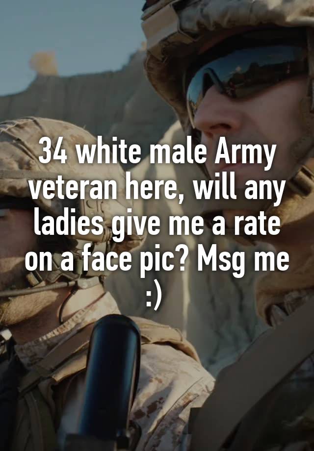 34 white male Army veteran here, will any ladies give me a rate on a face pic? Msg me :) 