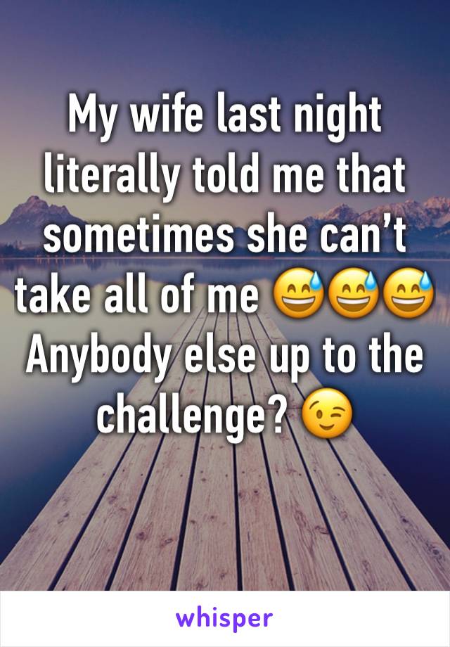 My wife last night literally told me that sometimes she can’t take all of me 😅😅😅
Anybody else up to the challenge? 😉