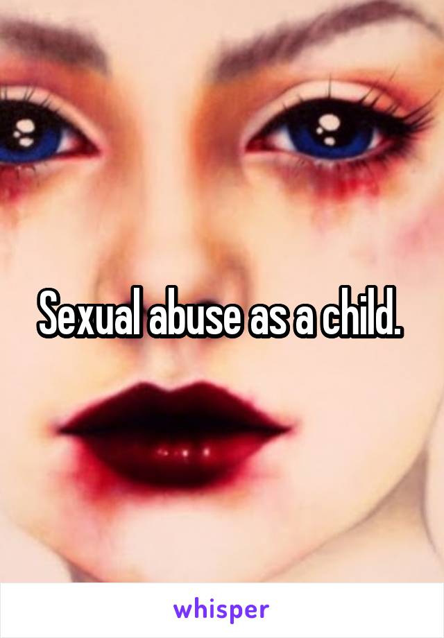Sexual abuse as a child. 