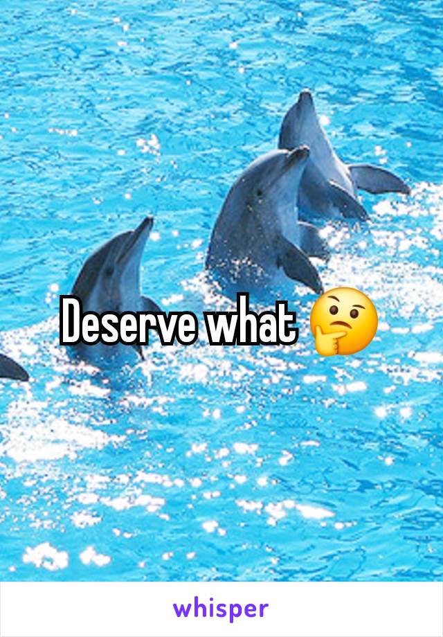 Deserve what 🤔