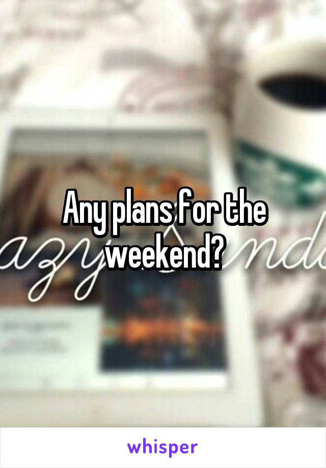 Any plans for the weekend?