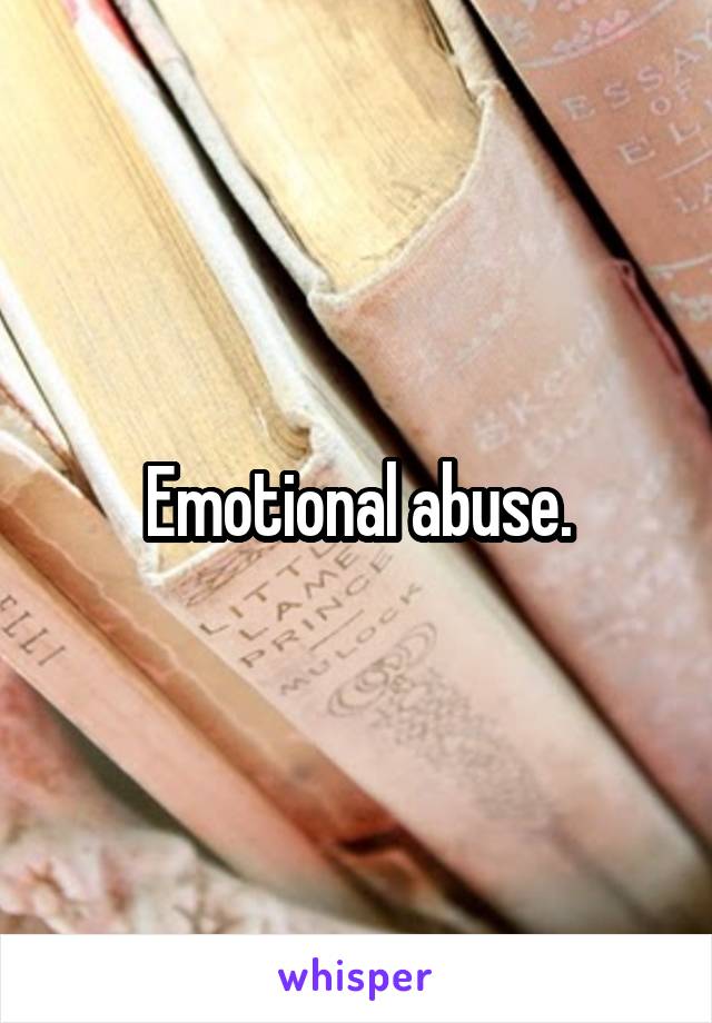 Emotional abuse.