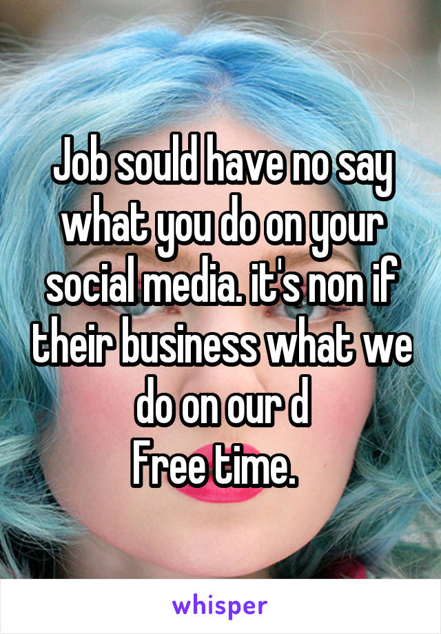 Job sould have no say what you do on your social media. it's non if their business what we do on our d
Free time.  