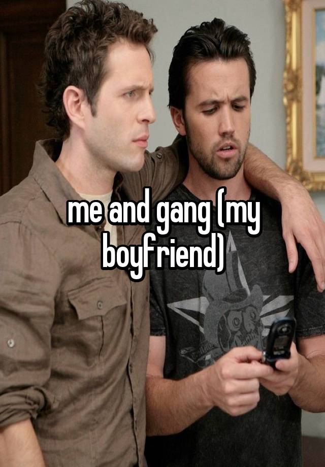 me and gang (my boyfriend)