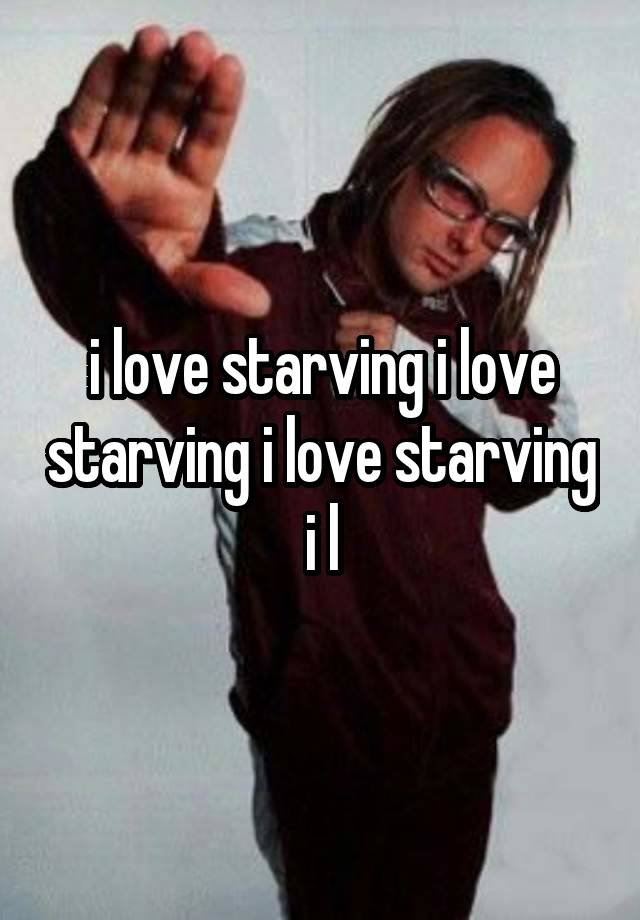 i love starving i love starving i love starving i l