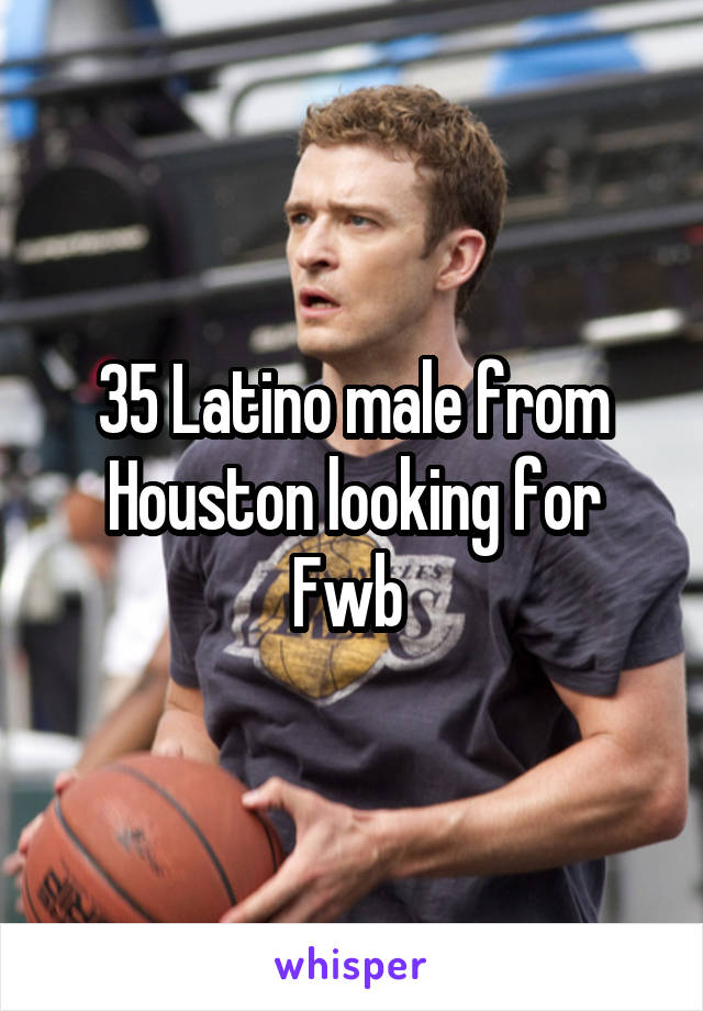 35 Latino male from Houston looking for Fwb 