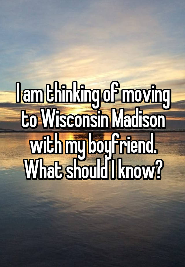 I am thinking of moving to Wisconsin Madison with my boyfriend. What should I know?