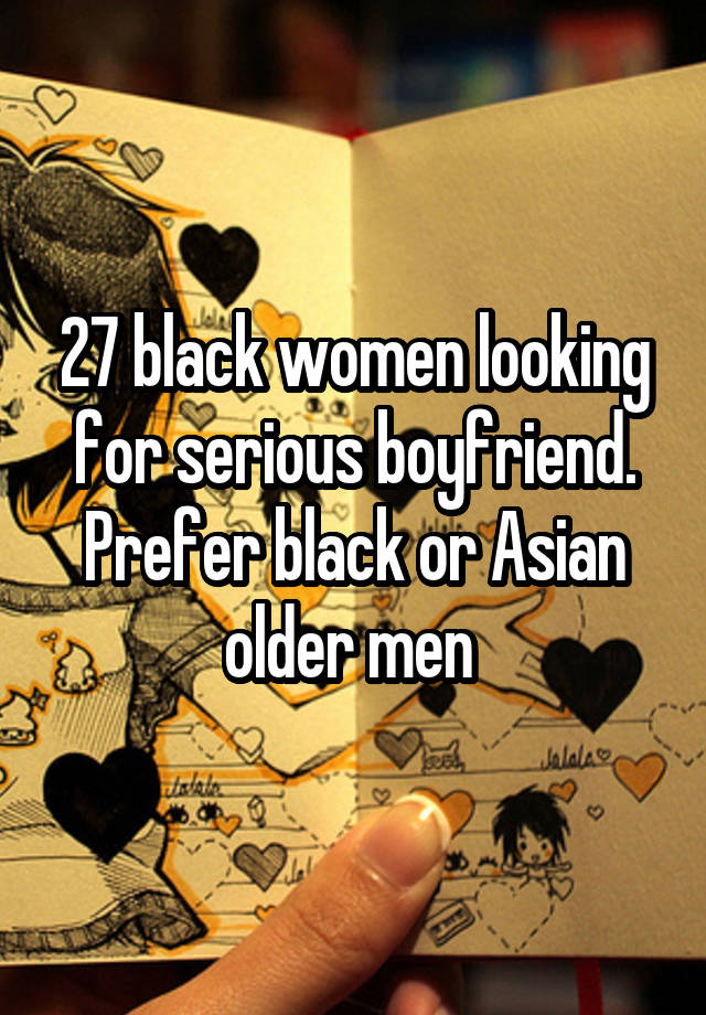 27 black women looking for serious boyfriend. Prefer black or Asian older men 