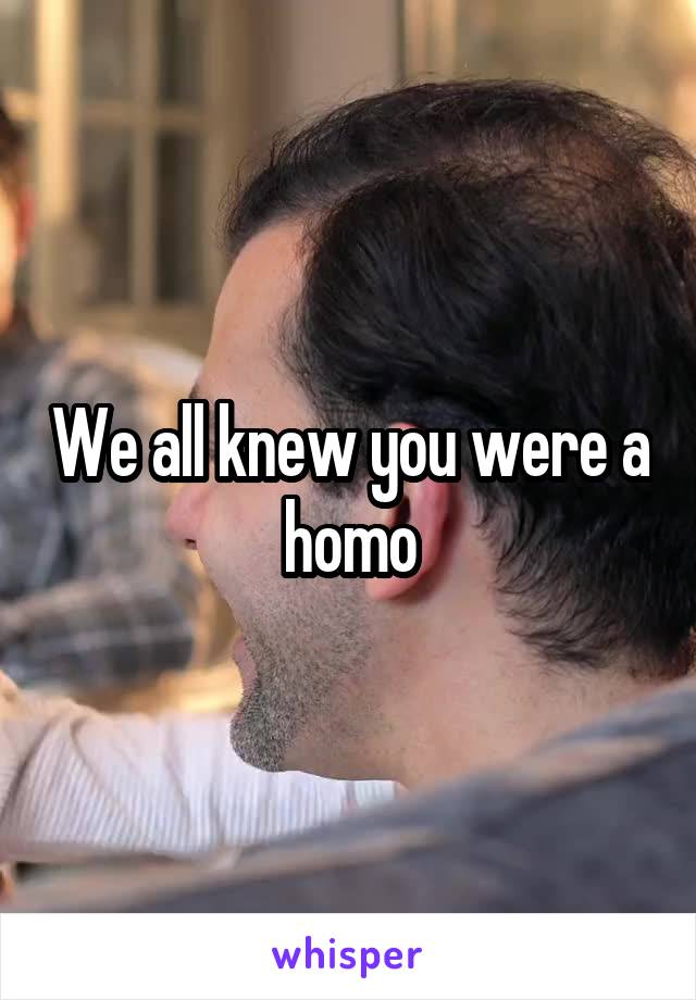 We all knew you were a homo