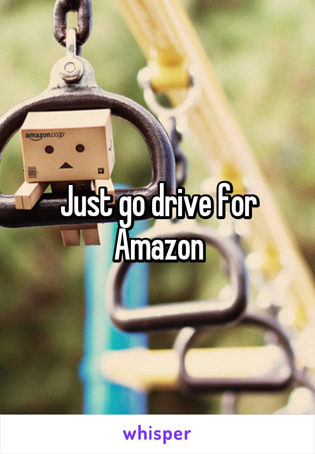 Just go drive for Amazon