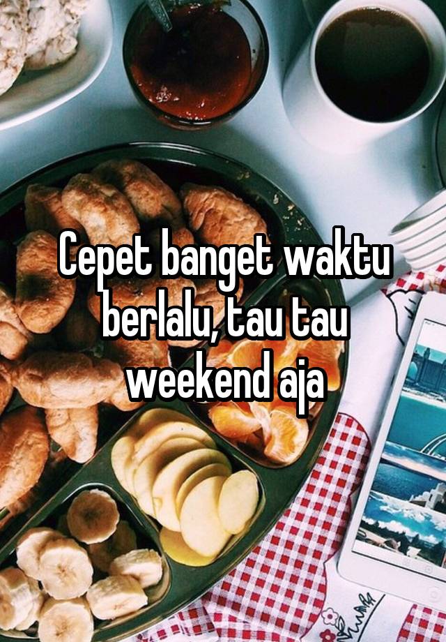 Cepet banget waktu berlalu, tau tau weekend aja