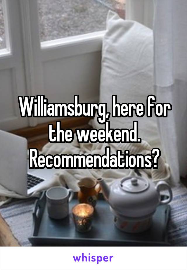 Williamsburg, here for the weekend. Recommendations?