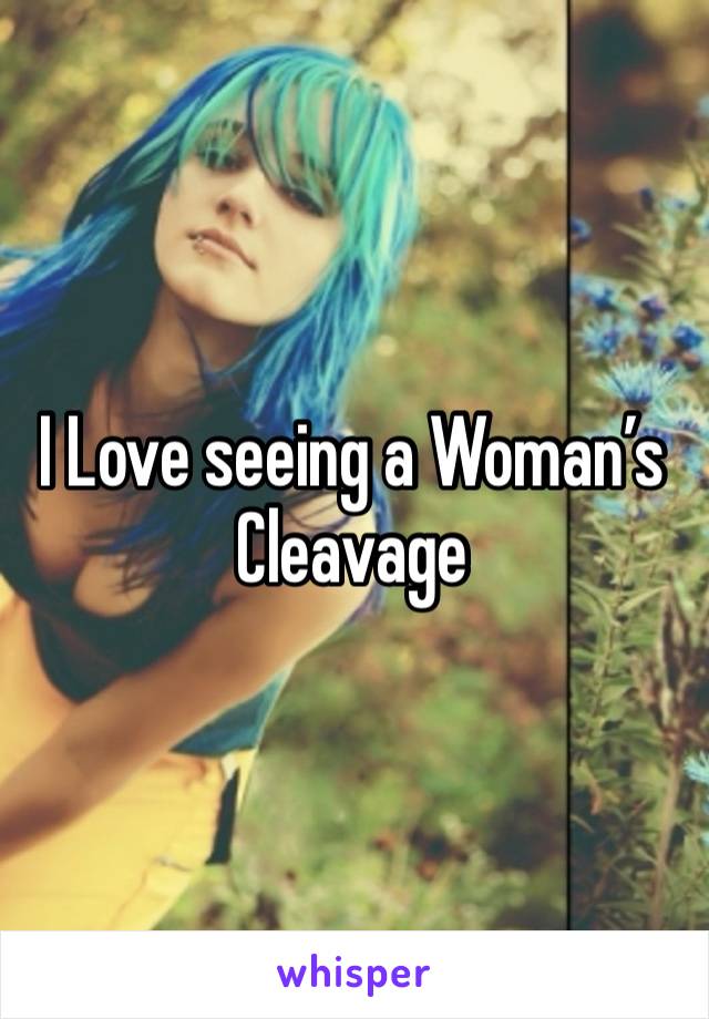 I Love seeing a Woman’s Cleavage