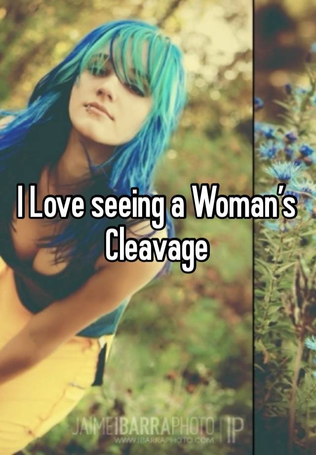 I Love seeing a Woman’s Cleavage