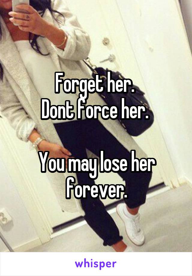 Forget her. 
Dont force her. 

You may lose her forever.