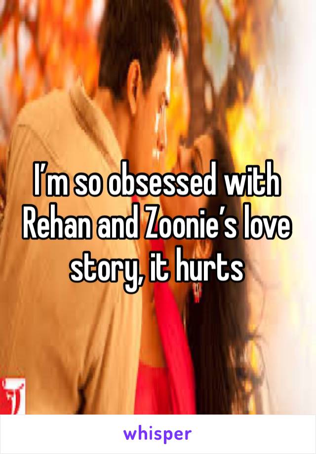 I’m so obsessed with Rehan and Zoonie’s love story, it hurts