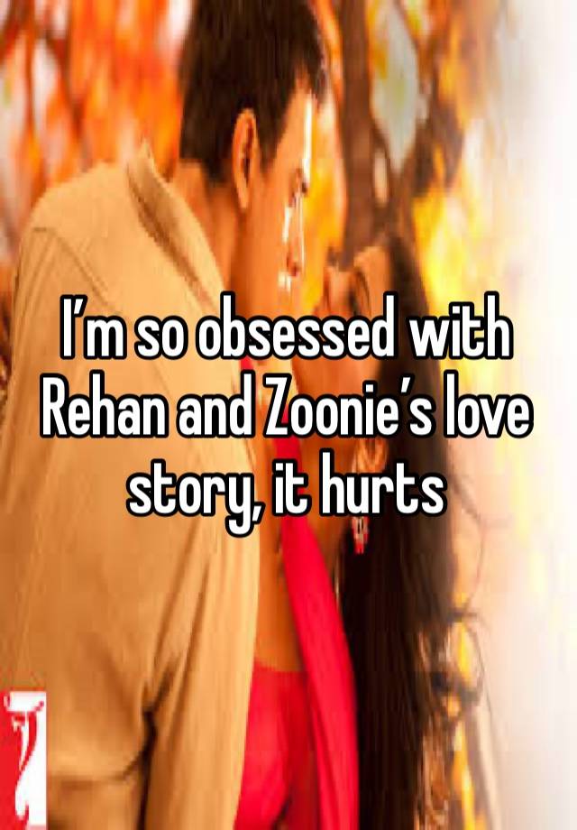 I’m so obsessed with Rehan and Zoonie’s love story, it hurts