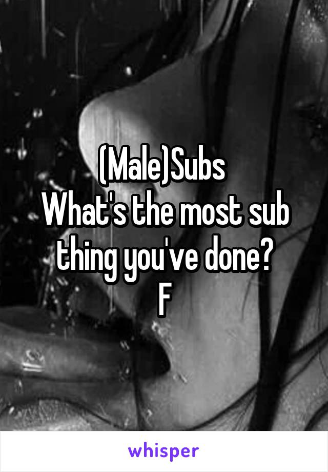 (Male)Subs 
What's the most sub thing you've done?
F