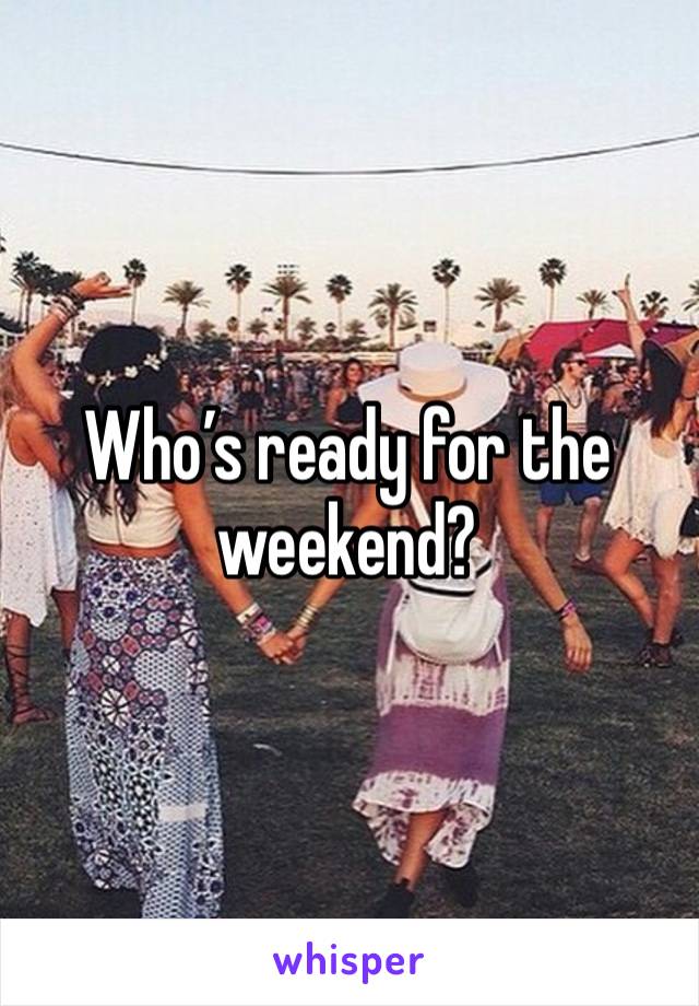 Who’s ready for the weekend?