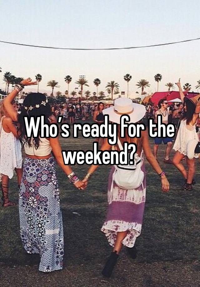 Who’s ready for the weekend?