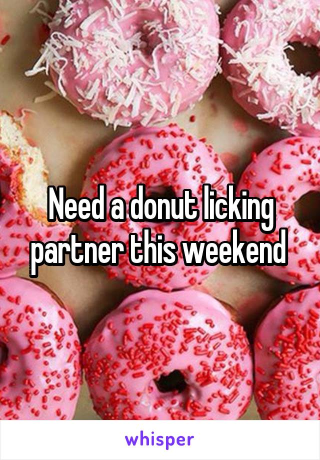 Need a donut licking partner this weekend 