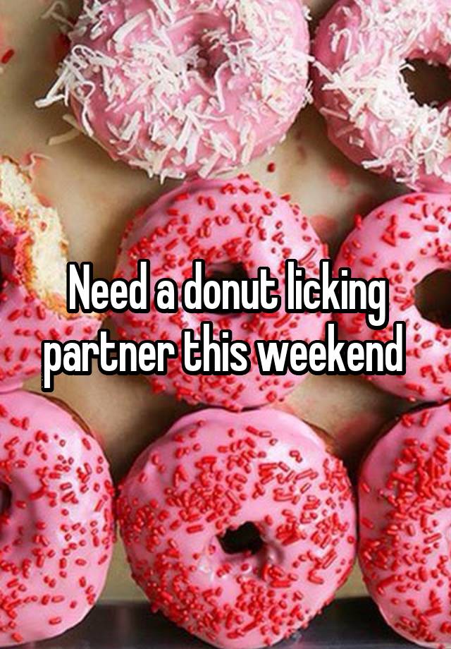 Need a donut licking partner this weekend 