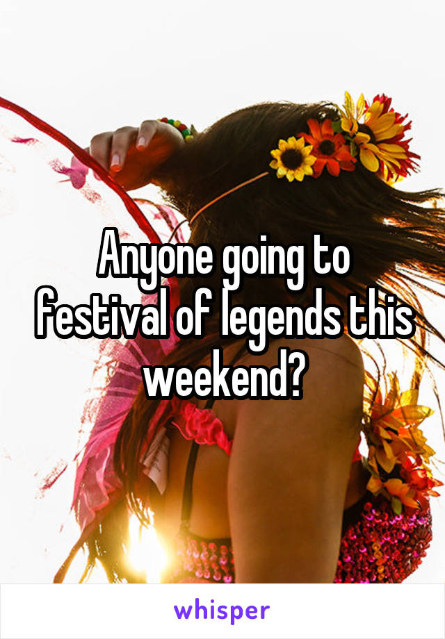 Anyone going to festival of legends this weekend?