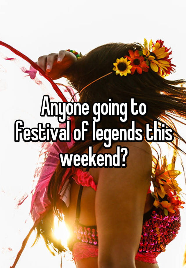 Anyone going to festival of legends this weekend?