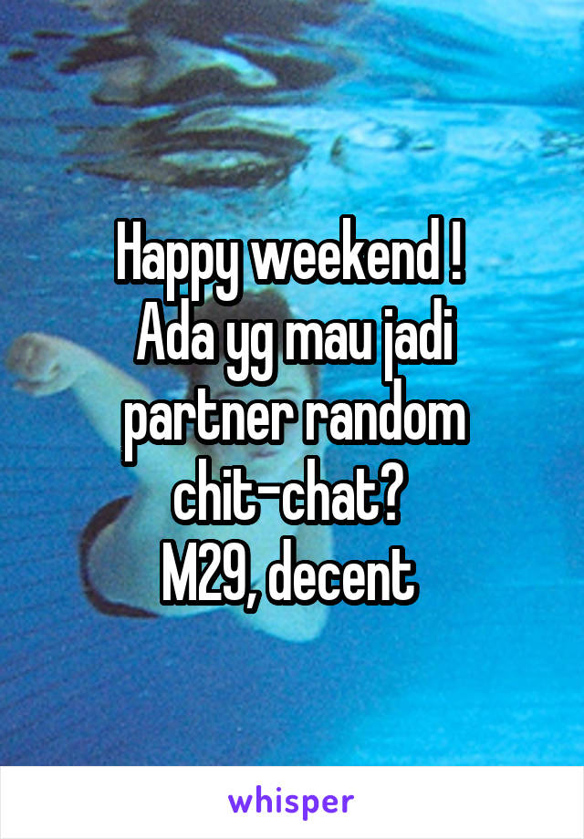 Happy weekend ! 
Ada yg mau jadi partner random chit-chat? 
M29, decent 