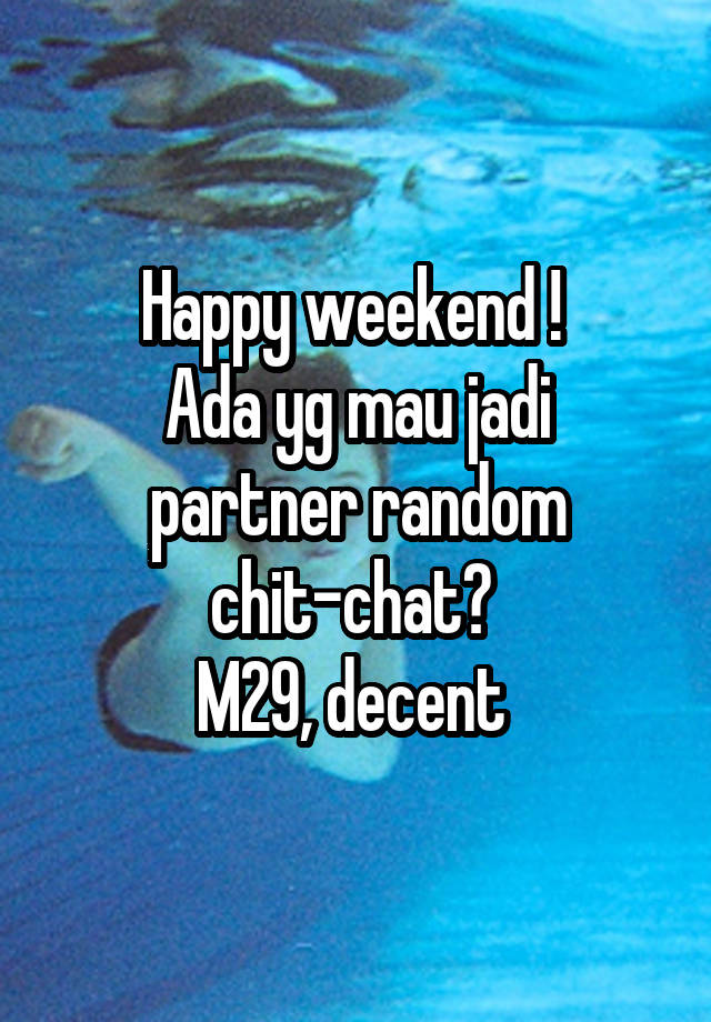 Happy weekend ! 
Ada yg mau jadi partner random chit-chat? 
M29, decent 