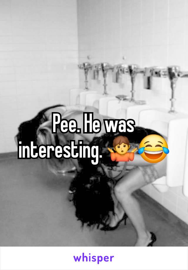 Pee. He was interesting. 🤷😂