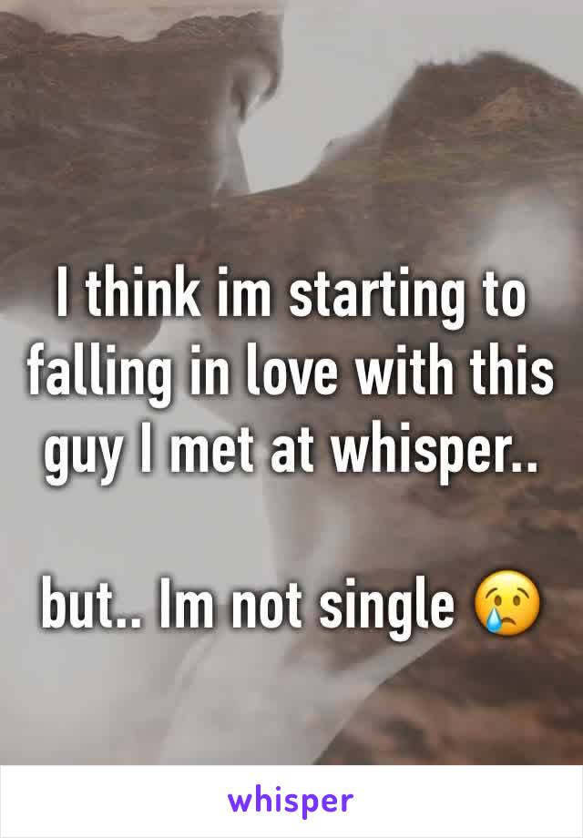 I think im starting to falling in love with this guy I met at whisper..

but.. Im not single 😢