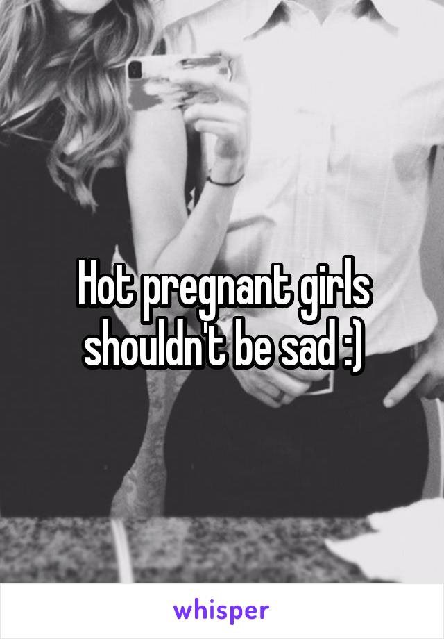 Hot pregnant girls shouldn't be sad :)