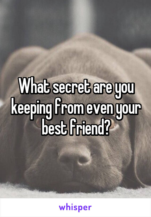 What secret are you keeping from even your best friend?