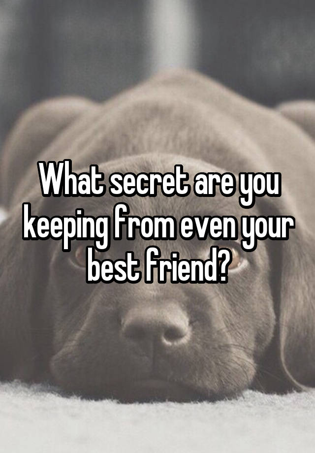 What secret are you keeping from even your best friend?