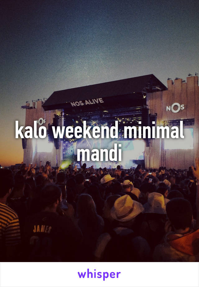 kalo weekend minimal mandi