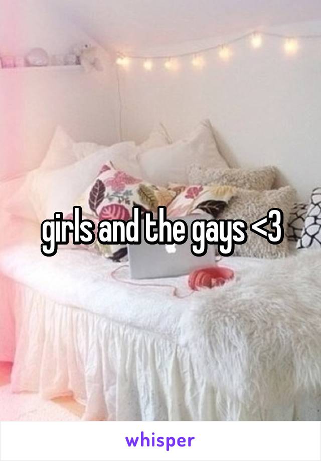 girls and the gays <3