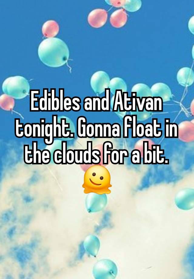 Edibles and Ativan tonight. Gonna float in the clouds for a bit. 🫠