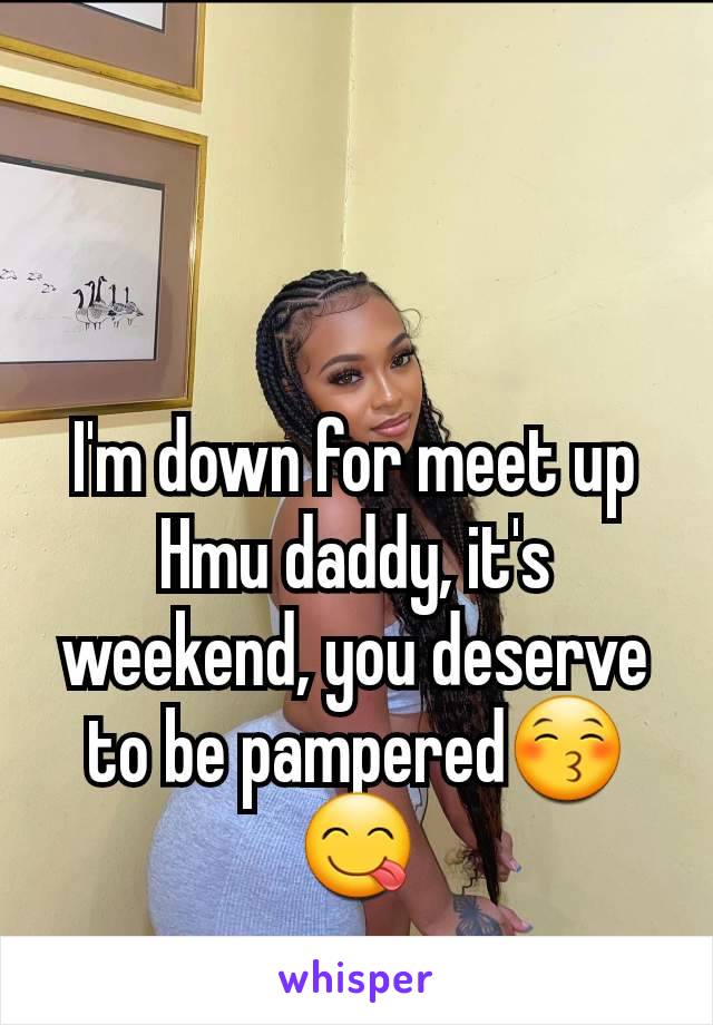 I'm down for meet up
Hmu daddy, it's weekend, you deserve to be pampered😚😋